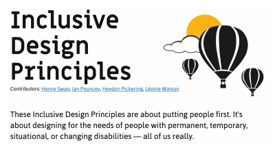 Screenshot of the top portion of the Inclusive Design Principles website. It includes a simple illustration of three hot air balloons floating in front of a cloud and sun. It also has the intro paragraph, “These Inclusive Design Principles are about putting people first. It’s about designing for the needs of people with permanent, temporary, situational, or changing disabilities — all of us really.” The contributors are listed as Henny Swan, Ian Pouncey, Heydon Pickering, and Léonie Watson